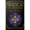 Wicca For Beginners: The Guide to Wiccan Beliefs, Magic, Rituals, Witchcraft, and Living a Magical Life