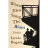 When Elsa Sang The Blues: Stories