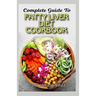 Complete Guide To Fatty Liver Diet Cookbook: Homemade, Quick and Easy Recipes and meal plans on Liver performance boosting foods to keep your Liver sa
