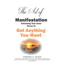 The Art of Manifestation: Unlocking Your Inner Power to Get Anything You Want