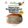 Gluten-Free Sourdough Bread Recipes for Beginners: Master Healthy Baking, Create Delicious Low-Calorie, High Protein Treats, and Eliminate Waste with