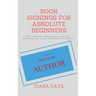 Book Signings For Absolute Beginners: The questions new authors are too embarrassed to ask experienced signers