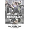 Sensei Secrets For Mom & Dad: A Parent's Guide To Helping Your Child Get The Most From The Martial Arts