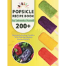 Popsicle Recipe Book: 200+ Homemade Healthy Popsicles and Ice Pops for Delicious Frozen Desserts