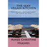 The Sexy Vegan Kitchen: Culinary Adventures In Love & Sex