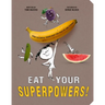 Eat Your Superpowers!: How Colorful Foods Keep You Healthy and Strong