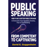 Public Speaking-From Competent to Captivating: How to Be a Better Public Speaker and Overcome Your Speaking Anxiety, Fear and Overthinking