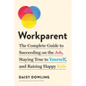 Workparent: The Complete Guide to Succeeding on the Job, Staying True to Yourself, and Raising Happy Kids
