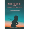 The Word For Expectant Mothers: A 30 Day Devotional For Pregnant Women