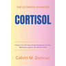 Cortisol: The Ultimate Hormone - Enhance Your Well-being, Weight Management, Fertility, Menopause, Longevity, and Alleviate Stre