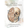 The Primal Brain Solution: The Evolutionary Approach to Brain Health: Increase Performance, Heal Injury & Avoid Disease