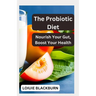 The Probiotic Diet: Nourish Your Gut, Boost Your Health