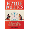 Peyote Politics: The Making of the Native American Church, 1880-1937