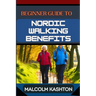 Beginner Guide to Nordic Walking Benefits: Unlock The Ultimate Fitness Journey With Health Boosts, Weight Loss Strategies, And Cardio Workouts For Tot