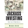 Jackass Investing: Don't do it. Profit from it.