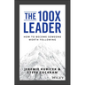 The 100X Leader: How to Become Someone Worth Following