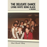 The Delicate Dance: Living White Being Black A Memoir