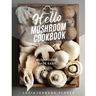 Hello Mushroom Cookbook: Mushrooms Made Easy