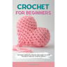 Crochet for Beginners: The Most Complete Step by Step Guide to Learn the Basics and Get Started Quickly