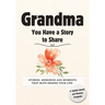 Grandma, You Have a Story to Share: Stories, Memories and Moments That Have Shaped Your Life