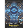 A.I Teaches You Cybersecurity: AI-Driven Cybersecurity: "Protect Your Family, Business & Identity in Today's Online World"