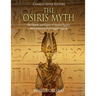 The Osiris Myth: The History and Legacy of Ancient Egypt's Most Important Mythological Legend
