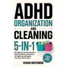 ADHD Organization and Cleaning 5-in-1: Get Organized and Stay Consistent with Easy Routines and Systems for Organizing and Keeping Your Home and Life