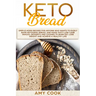 Keto Bread: Simple Home Recipes for Anyone Who Wants to Easily Bake Ketogenic Bread, and Make Tasty Low Carb Snacks, Desserts and