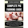 Complete Pig Farming Guide: Essential Guide On Raising Pigs For Both Beginners And Pro: Farm Establishment, Breed Selection, Reproduction, Housing