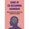Guide Of Co-Occurring Disorders: Practical And Realistic Advice On The Therapeutic Relationship: Assessment Techniques To Co-Occurring Disorders Patie