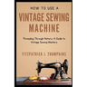 How to Use Vintage Sewing Machine: Threading Through History: A Guide to Vintage Sewing Mastery
