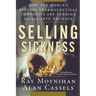 Selling Sickness: How the World's Biggest Pharmaceutical Companies Are Turning Us All Into Patients