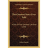 The Greatest Story Ever Told: A Tale Of The Greatest Life Ever Lived