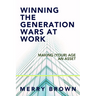 Winning the Generations Wars at Work: Making (Your) Age an Asset