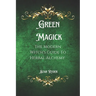 Green Magick: The Modern Witch's Guide To Herbal Alchemy