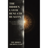 The Hidden Layer Beneath Reality: The Secret Blueprint for Seeing What Others Can't, and Moving Through Reality Without Being Seen