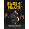 From Laborer to Leadership: A Beginners Guide to Wealth, Financial Strategies for Everyday People
