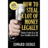 How to Steal A Lot of Money -- Legally: Clueless Crooks Go to Jail, Savvy Swindlers Go to Vail