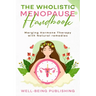 The Wholistic Menopause Handbook: Merging Hormone Therapy with Natural Remedies
