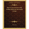 How to Live Forever with Golden Rules for Successful Living