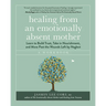Healing from an Emotionally Absent Mother: Learn to Build Trust, Take in Nourishment, and Move Past the Wounds Left by Neglect - A Workbook