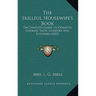 The Skillful Housewife's Book: Or Complete Guide To Domestic Cookery Taste, Comfort And Economy (1852)