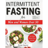 Intermittent Fasting for Men and Women Over 50: Complete Informative Guides to Intermittent Fasting with 14-Day Tasty Recipes Meal Plan to Lose Weight
