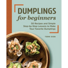 Dumplings for Beginners: 50 Recipes and Simple Step-By-Step Lessons to Make Your Favorite Dumplings