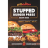 Grillaholics Stuffed Burger Press Recipe Book: Turn Boring Burgers to Gourmet in 3 Easy Steps: Press It, Stuff It, Seal It