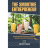 The SMOOTHIE Entrepreneur: Starting and Running a Home-Based Smoothie Business