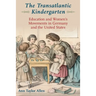 The Transatlantic Kindergarten: Education and Women's Movements in Germany and the United States