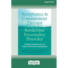 Acceptance and Commitment Therapy for Borderline Personality Disorder: A Flexible Treatment Plan for Clients with Emotional Dysregulation [Standard La