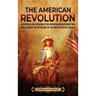 The American Revolution: An Enthralling Overview of the American Revolutionary War and Its Impact on the History of the United States of Americ