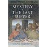 The Mystery of the Last Supper: Reconstructing the Final Days of Jesus